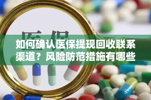 如何确认医保提现回收联系渠道？风险防范措施有哪些？